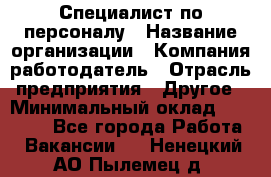 Специалист по персоналу › Название организации ­ Компания-работодатель › Отрасль предприятия ­ Другое › Минимальный оклад ­ 19 000 - Все города Работа » Вакансии   . Ненецкий АО,Пылемец д.